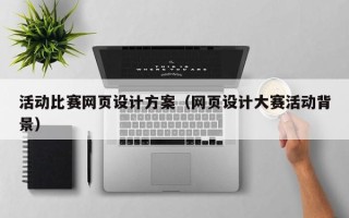 桐城活动比赛网页设计方案（网页设计大赛活动背景）